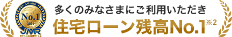 多くのみなさまにご利用いただき 住宅ローン残高No.1 ※2