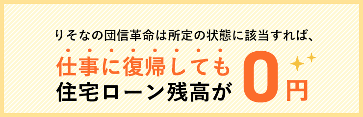 りそなの団信革命は所定の状態に該当すれば、仕事に復帰しても住宅ローン残高が0円