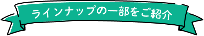 ラインナップの一部をご紹介