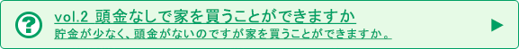 vol.2 頭金なしで家を買うことができますか 貯金が少なく、頭金がないのですがマイホームを買うことができますか。