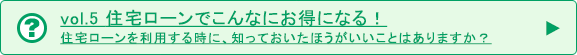 vol.5 かしこい住宅ローンの方法 住宅ローン控除とは？かしこい住宅ローンの取り込み方など知りたいです。