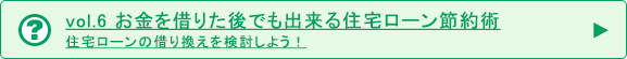 vol.6 住宅ローンの乗り換えについて 住宅ローンの乗り換えを検討しています。選ぶ基準を教えてください。