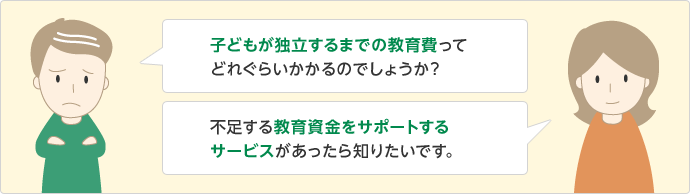 子どもが独立するまでの教育費ってどれぐらいかかるのでしょうか？ 不足する教育資金をサポートするサービスがあったら知りたいです。