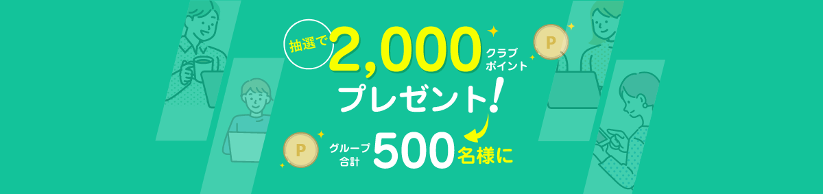 抽選で2000クラブポイントをグループ合計500名さまにプレゼント！