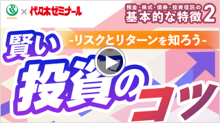 預金・株式・債券・投資信託の基本的な特徴②賢い投資のコツーリスクとリターンを知ろうー