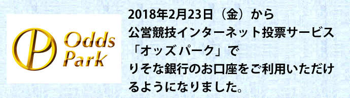 2018年2月23日(金)から公営競技インターネット投票サービス「オッズパーク」でりそな銀行のお口座をご利用いただけるようになりました。