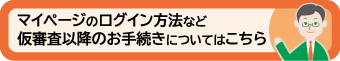 マイページのログイン方法など仮審査以降のお手続きについてはこちら