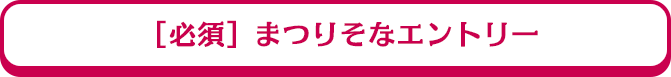 ［必須］まつりそなエントリー