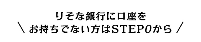 りそな銀行に口座をお持ちでない方はSTEP0から