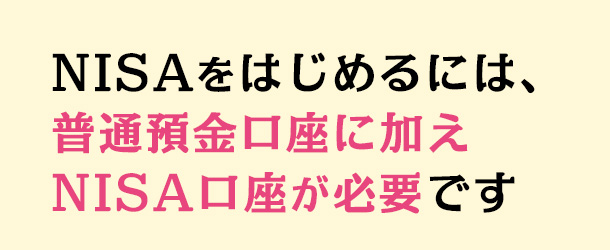 NISAをはじめるには、普通預金口座に加えNISA口座が必要です