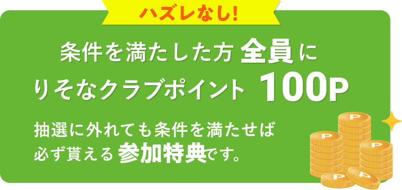 ハズレなし!条件を満たした方全員にりそなクラブポイント100P 抽選に外れても条件を満たせば必ず貰える参加特典です。