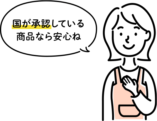 国が承認している商品なら安心ね