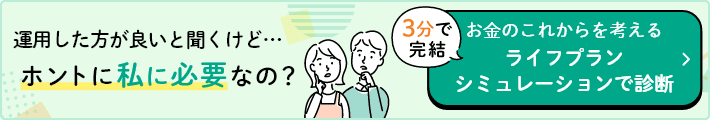 運用した方が良いと聞くけど・・・ホントに私に必要なの？ 3分で完結 お金のこれからを考える ライフプランシュミレーションで診断