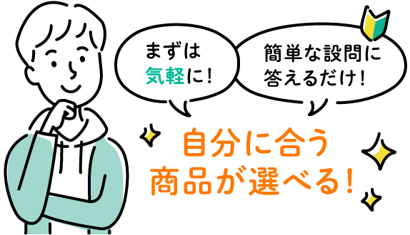 まずは気軽に！簡単な設問に答えるだけ！自分に合う商品が選べる！