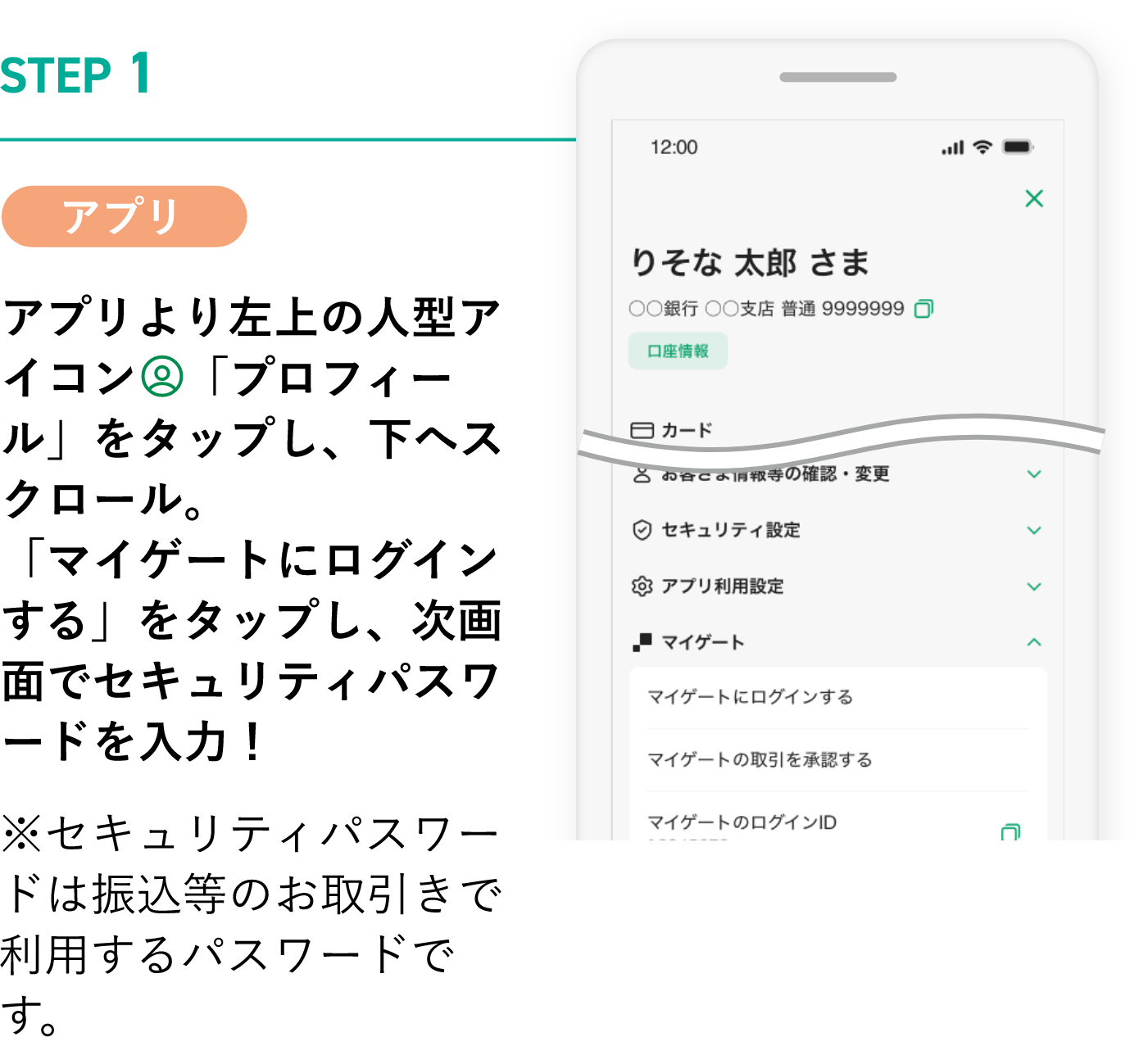 STEP1 アプリ アプリより左上の人型アイコン「プロフィール」をタップし、下へスクロール。「マイゲートにログインする」をタップし、次画面でセキュリティパスワードを入力！※セキュリティパスワードは振込等のお取引きで利用するパスワードです。