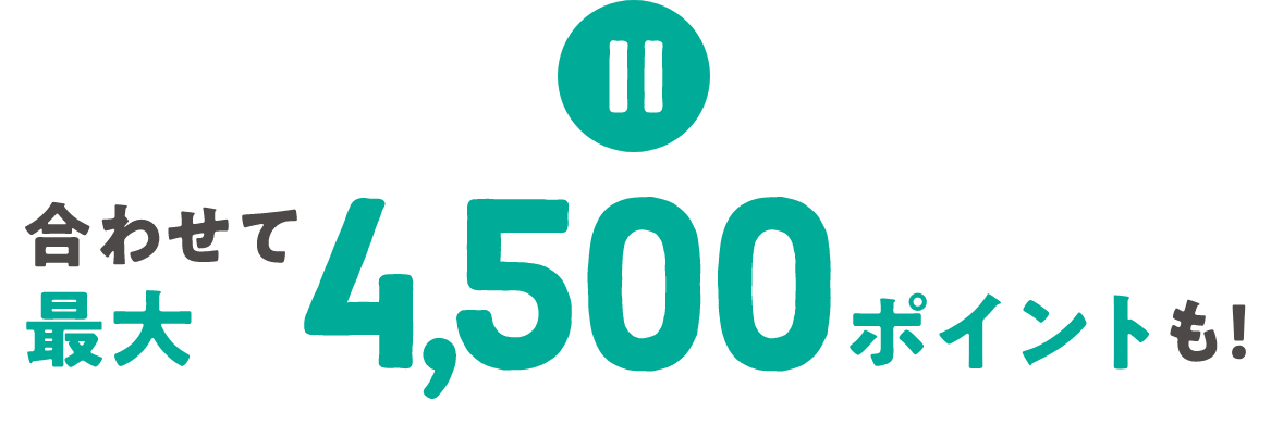 合わせて最大4,500ポイントも！