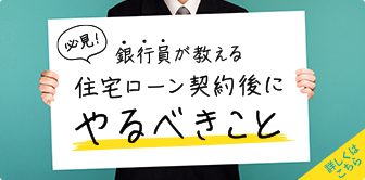 必見！銀行員が教える住宅ローン契約後にやるべきこと