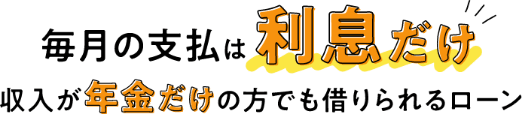 毎月の支払は利息だけ 収入が年金だけの方でも借りられるローン