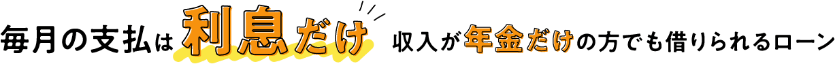毎月の支払は利息だけ 収入が年金だけの方でも借りられるローン
