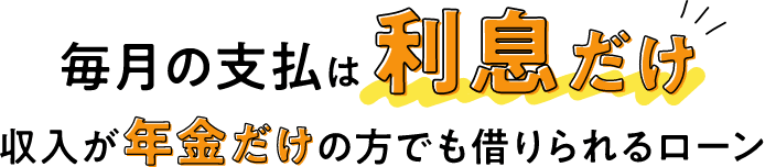 毎月の支払は利息だけ 収入が年金だけの方でも借りられるローン