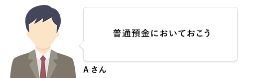 Aさん 普通預金においておこう