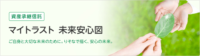 資産承継信託マイトラスト未来安心図ご自身と大切な未来のために。りそなで描く、安心の未来。