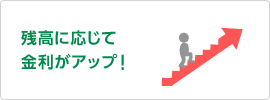 残高に応じて金利がアップ!