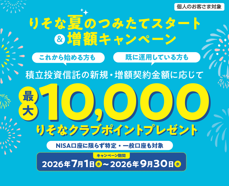 りそな夏のつみたてスタート&増額キャンペーン。これから始める方も既に運用している方も積立投資信託の新規・増額契約金額に応じて最大10,000りそなクラブポイントプレゼント。NISA口座に限らず特定・一般口座も対象。キャンペーン期間2026年7月1日(水)~2026年9月30日(水)