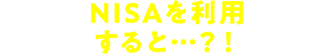 NISAを利用すると…?!