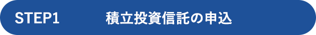 STEP1 積立投資信託の申込