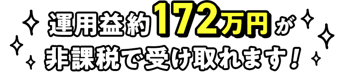 運用益約172万円が非課税で受け取れます!