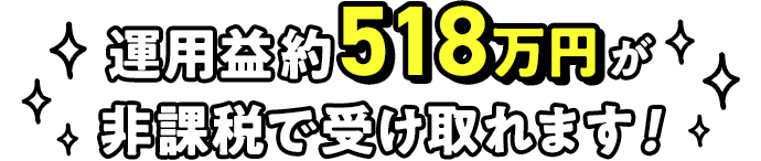運用益約518万円が非課税で受け取れます!