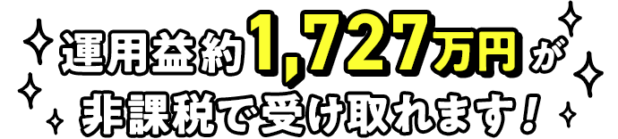 運用益約1,727万円が非課税で受け取れます!