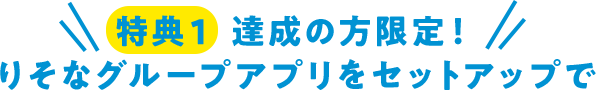 特典1 達成の方限定!りそなグループアプリをセットアップで