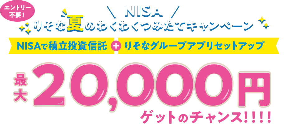 エントリー不要!NISA りそな夏のわくわくつみたてキャンペーン NISAで積立投資信託+りそなグループアプリセットアップ 最大20,000円ゲットのチャンス!!!!