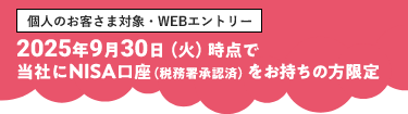 2025年9月30日（火）時点で当社にNISA口座（税務署承認済）をお持ちの方限定