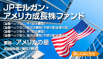 ＪＰモルガン・アメリカ成長株ファンド　(為替ヘッジなし、毎月決算型)予想分配金提示型/(為替ヘッジなし、年1回決算型)/(為替ヘッジあり、毎月決算型)予想分配金提示型/(為替ヘッジあり、年1回決算型)