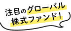 注目のグローバル株式ファンド