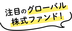 注目のグローバル株式ファンド