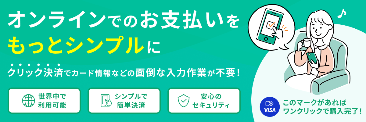 オンラインでのお支払いをもっとシンプルに クリック決済でカード情報などの面倒な入力作業が不要！