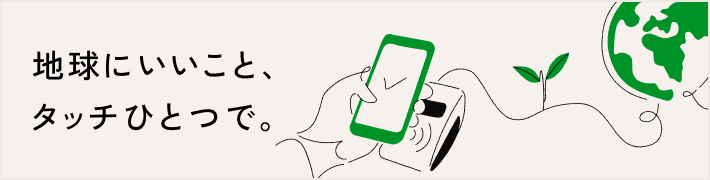 地球にいいこと、タッチひとつで。