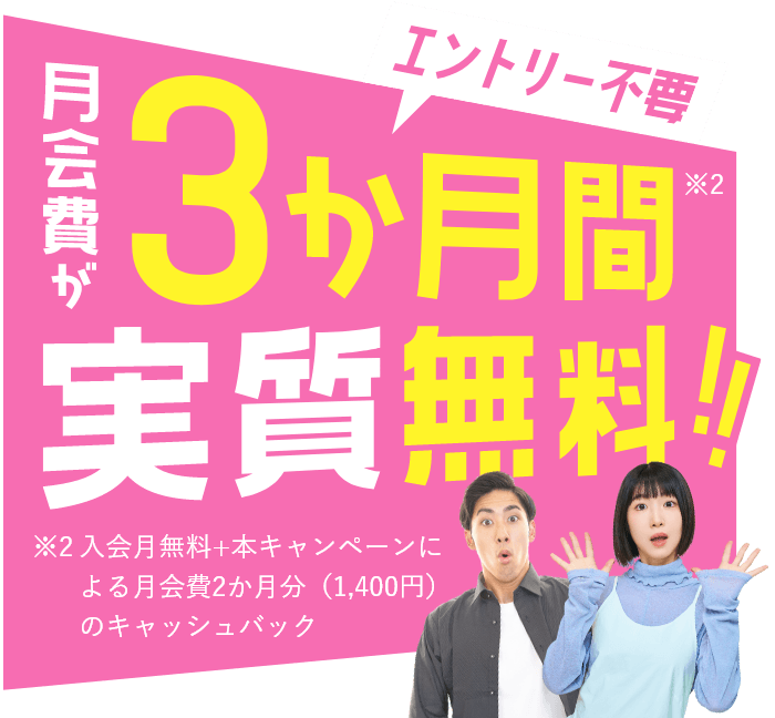 【エントリー不要　月会費が3か月間（※）実質無料！！】※入会月無料＋本キャンペーンによる月会費2か月分（1,400円）のキャッシュバック