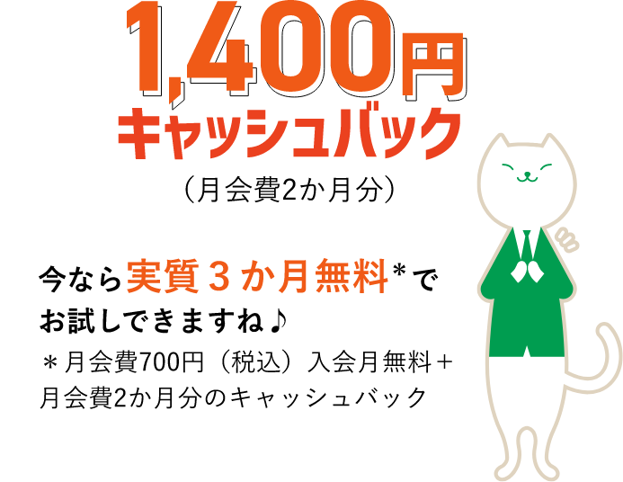 1,400円キャッシュバック（月会費2か月分）今なら実質３か月無料＊でお試しできますね♪ ＊月会費700円（税込）入会月無料＋月会費2か月分のキャッシュバック