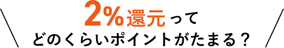 2%還元ってどのくらいポイントがたまる?