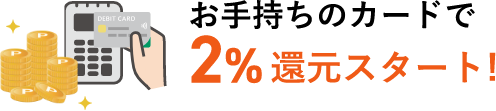 お手持ちのカードで2%還元スタート！