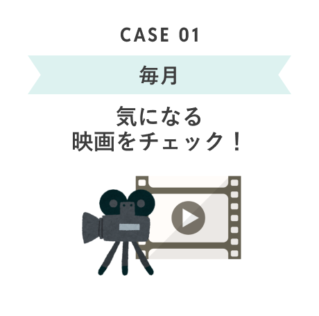CASE 01 毎月 気になる映画をチェック！