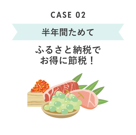 CASE 02 半年間ためて ふるさと納税でお得に節税！