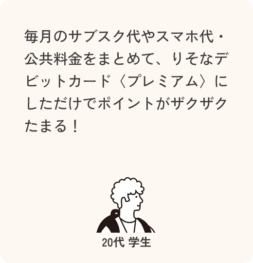 毎月のサブスク代やスマホ代・公共料金をまとめて、【りそなデビットカード】プレミアム にしただけでポイントがザクザクたまる！ 20代 学生