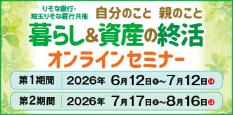 自分のこと 親のこと 暮らし&資産の終活 オンラインセミナー 第1期間 2026年6月12日(金)~7月12日(日) 第2期間 2026年7月17日(金)~8月16日(日) 詳しくはこちら