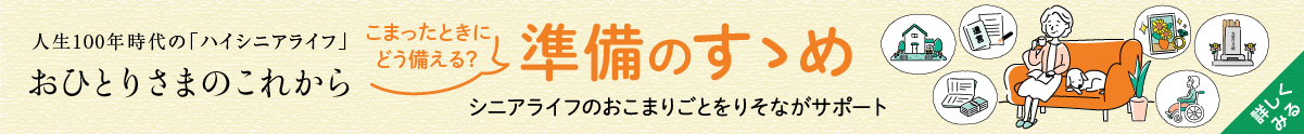 人生100年時代の「ハイシニアライフ」おひとりさまのこれから。こまったときにどう備える？準備のすゝめ。シニアライフのおこまりごとをりそながサポート